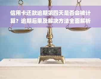 信用卡还款逾期第四天是否会被计算？逾期后果及解决方法全面解析