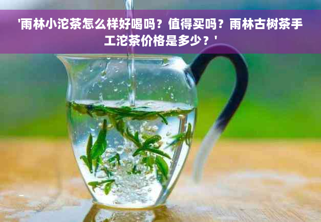 '雨林小沱茶怎么样好喝吗？值得买吗？雨林古树茶手工沱茶价格是多少？'