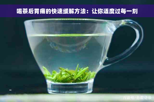 喝茶后胃痛的快速缓解方法：让你适度过每一刻