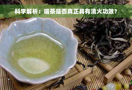 科学解析：喝茶是否真正具有清火功效？