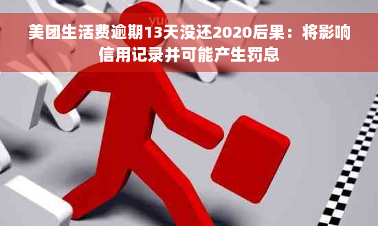 美团生活费逾期13天没还2020后果：将影响信用记录并可能产生罚息