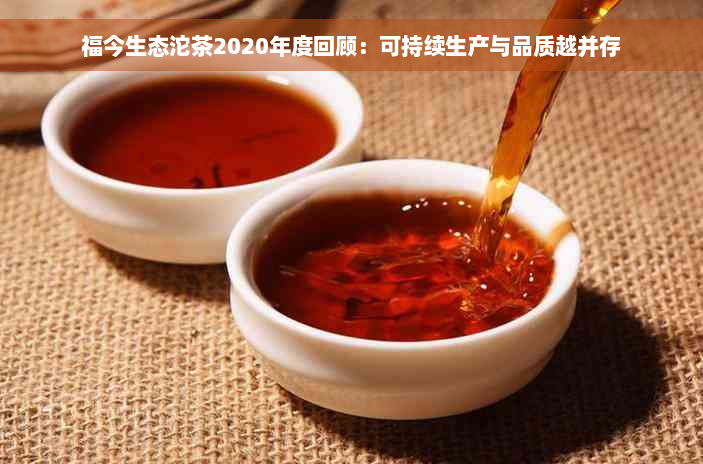 福今生态沱茶2020年度回顾：可持续生产与品质越并存