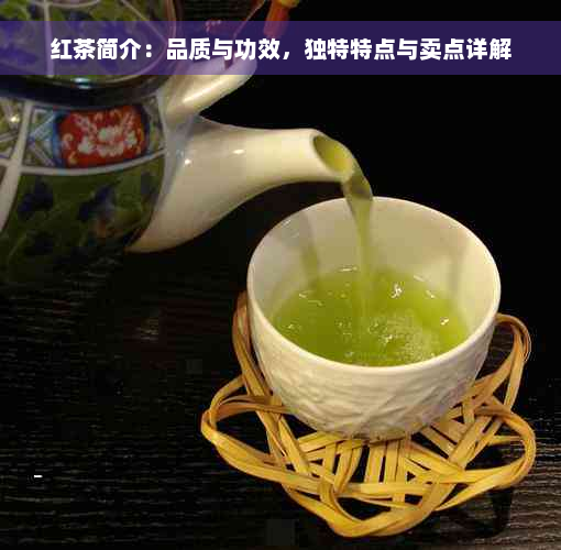 红茶简介：品质与功效，独特特点与卖点详解