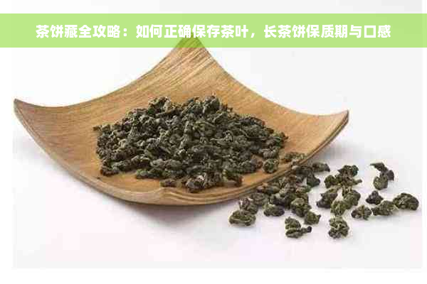 茶饼藏全攻略：如何正确保存茶叶，长茶饼保质期与口感