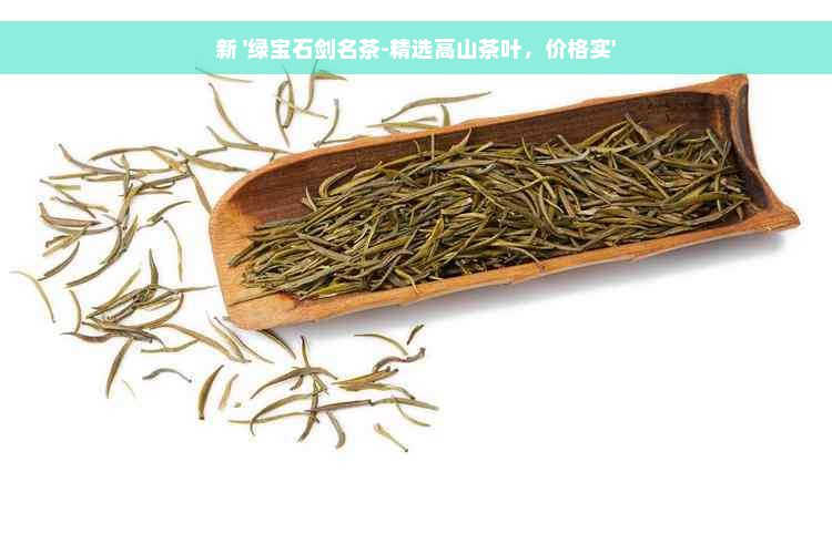 新 '绿宝石剑名茶-精选高山茶叶，价格实'