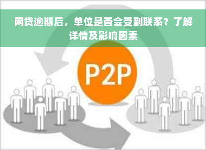 网贷逾期后，单位是否会受到联系？了解详情及影响因素