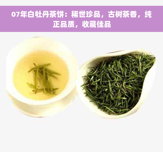 07年白牡丹茶饼：稀世珍品，古树茶香，纯正品质，收藏佳品