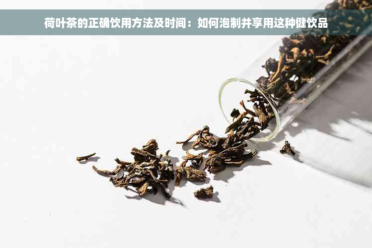 荷叶茶的正确饮用方法及时间：如何泡制并享用这种健饮品