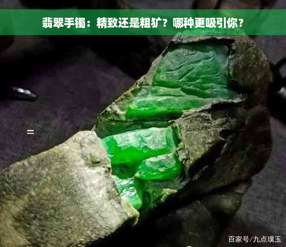 翡翠手镯：精致还是粗犷？哪种更吸引你？