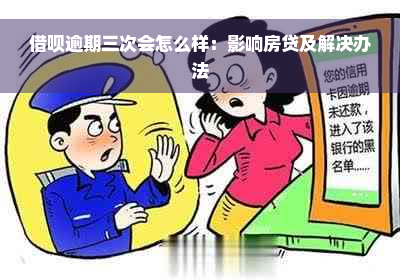 借呗逾期三次会怎么样：影响房贷及解决办法