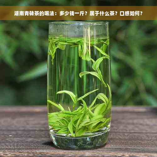 湖南青砖茶的喝法：多少钱一斤？属于什么茶？口感如何？