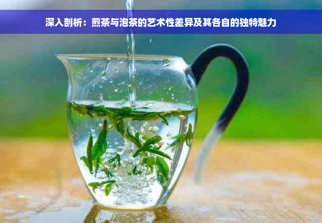 深入剖析：煎茶与泡茶的艺术性差异及其各自的独特魅力