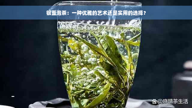 银壶泡茶：一种优雅的艺术还是实用的选择？