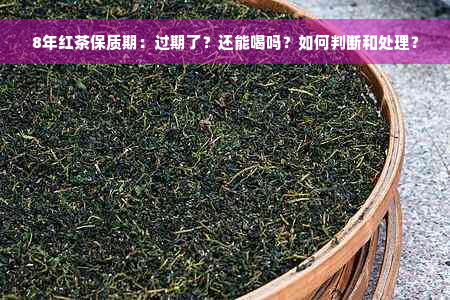 8年红茶保质期：过期了？还能喝吗？如何判断和处理？