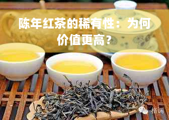 陈年红茶的稀有性：为何价值更高？