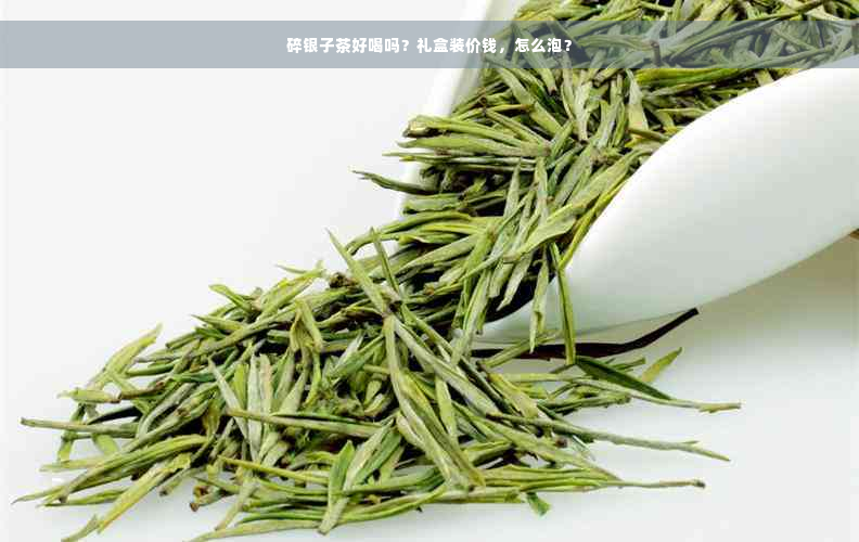 碎银子茶好喝吗？礼盒装价钱，怎么泡？