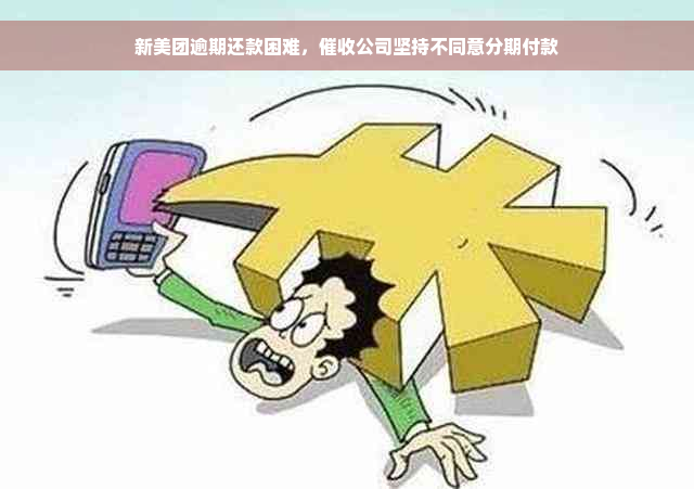 新美团逾期还款困难，催收公司坚持不同意分期付款