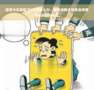 信用卡还款隔了2个月怎么办：解决逾期还款及连续两个月还款的问题。