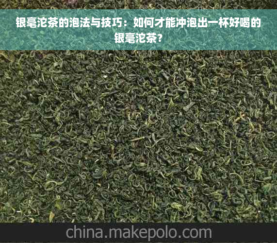 银毫沱茶的泡法与技巧：如何才能冲泡出一杯好喝的银毫沱茶？