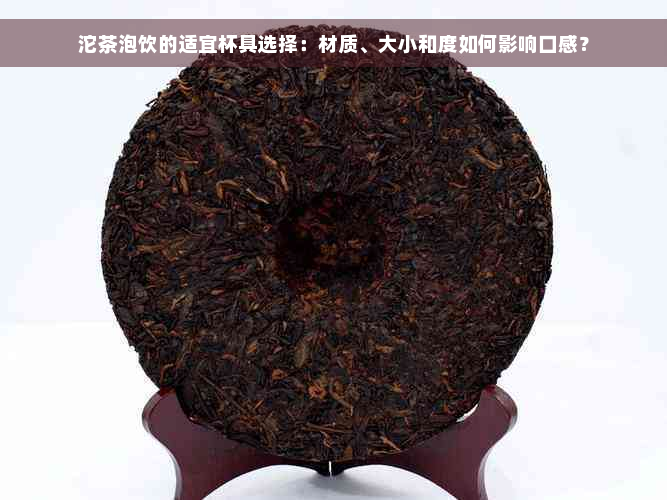 沱茶泡饮的适宜杯具选择：材质、大小和度如何影响口感？