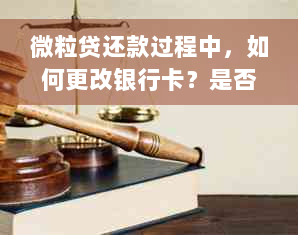 微粒贷还款过程中，如何更改银行卡？是否可以更换其他银行卡进行还款？