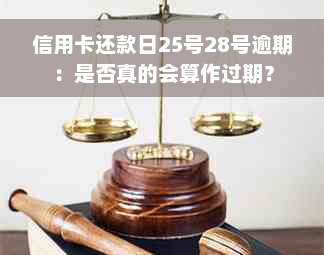 信用卡还款日25号28号逾期：是否真的会算作过期？