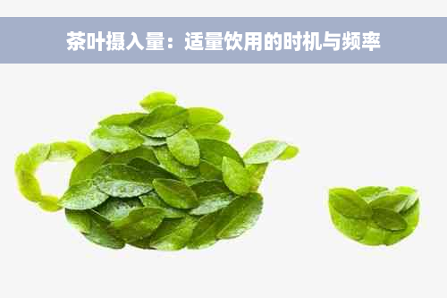 茶叶摄入量：适量饮用的时机与频率