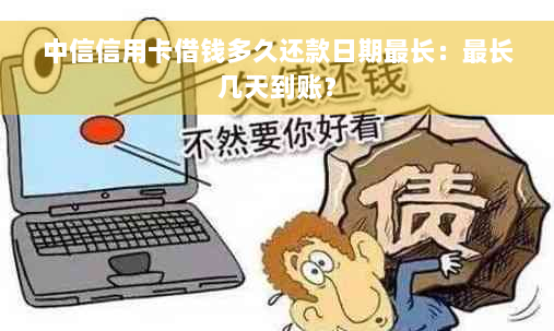 中信信用卡借钱多久还款日期最长：最长几天到账？