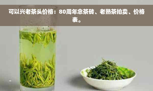 可以兴老茶头价格：80周年念茶砖、老熟茶拍卖、价格表。