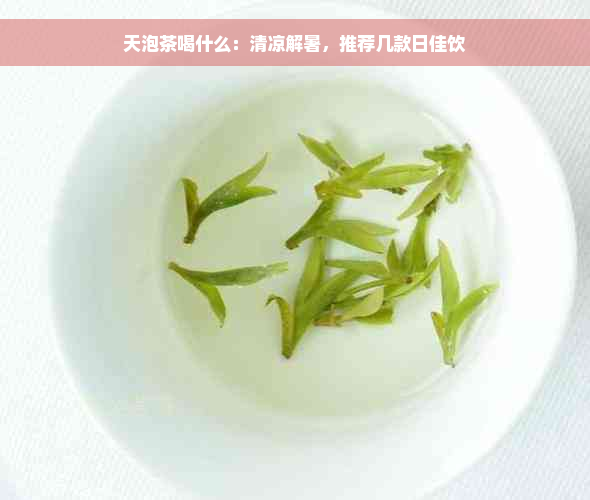 天泡茶喝什么：清凉解暑，推荐几款日佳饮