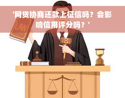 '网贷协商还款上征信吗？会影响信用评分吗？'