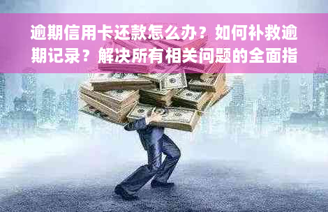 逾期信用卡还款怎么办？如何补救逾期记录？解决所有相关问题的全面指南