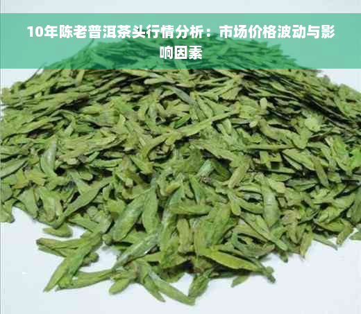 10年陈老普洱茶头行情分析：市场价格波动与影响因素