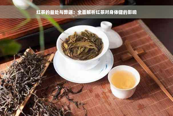 红茶的益处与弊端：全面解析红茶对身体健的影响