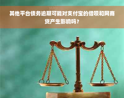 其他平台债务逾期可能对支付宝的借呗和网商贷产生影响吗？