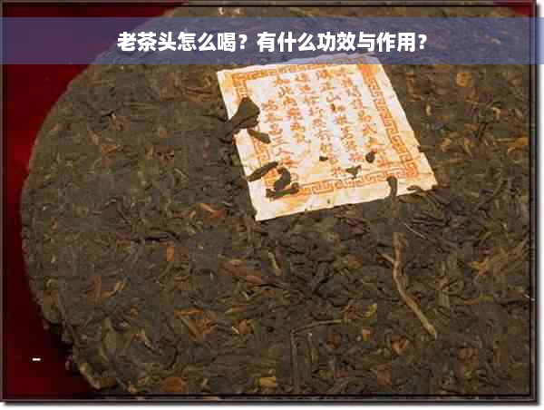 老茶头怎么喝？有什么功效与作用？