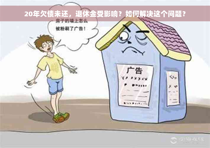 20年欠债未还，退休金受影响？如何解决这个问题？