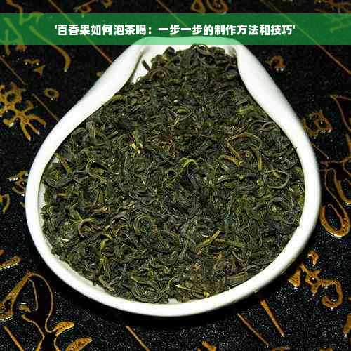 '百香果如何泡茶喝：一步一步的制作方法和技巧'