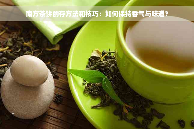 南方茶饼的存方法和技巧：如何保持香气与味道？