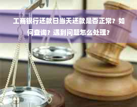 工商银行还款日当天还款是否正常？如何查询？遇到问题怎么处理？