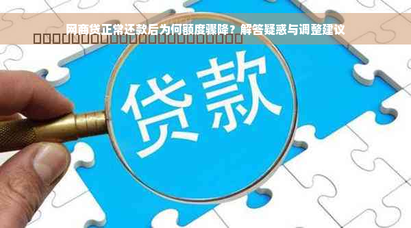 网商贷正常还款后为何额度骤降？解答疑惑与调整建议