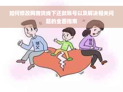 如何修改网商贷线下还款账号以及解决相关问题的全面指南