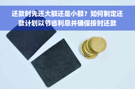 还款时先还大额还是小额？如何制定还款计划以节省利息并确保按时还款