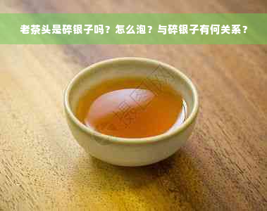 老茶头是碎银子吗？怎么泡？与碎银子有何关系？