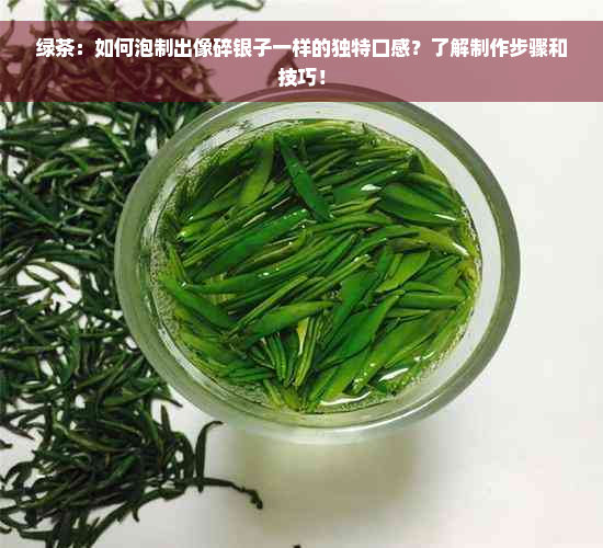 绿茶：如何泡制出像碎银子一样的独特口感？了解制作步骤和技巧！