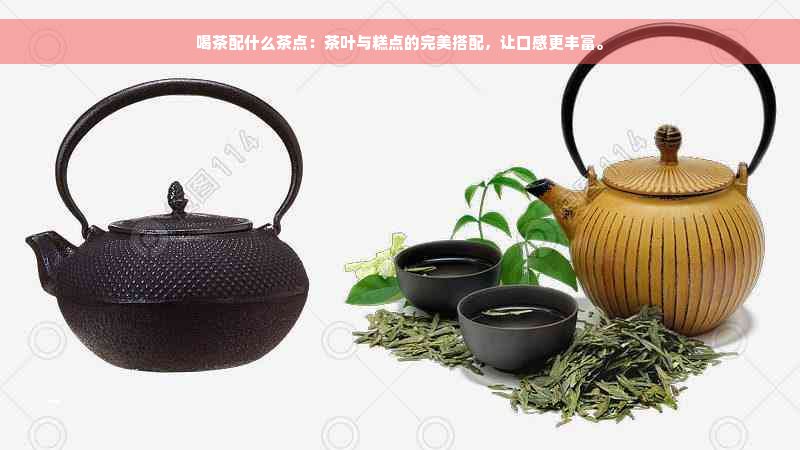 喝茶配什么茶点：茶叶与糕点的完美搭配，让口感更丰富。