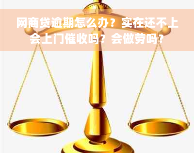 网商贷逾期怎么办？实在还不上会上门催收吗？会做劳吗？