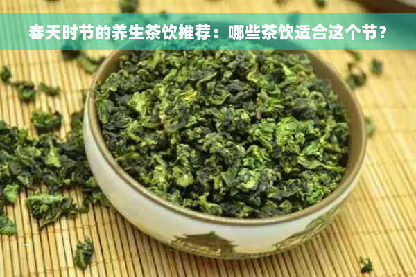 春天时节的养生茶饮推荐：哪些茶饮适合这个节？