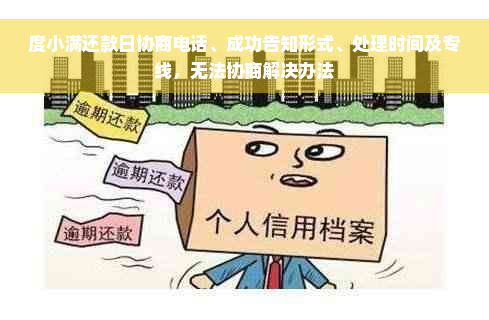 度小满还款日协商电话、成功告知形式、处理时间及专线，无法协商解决办法