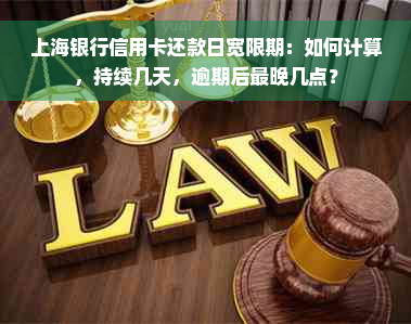 上海银行信用卡还款日宽限期：如何计算，持续几天，逾期后最晚几点？